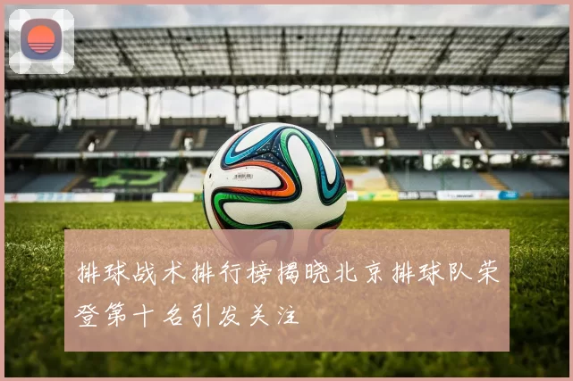 排球战术排行榜揭晓北京排球队荣登第十名引发关注