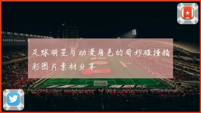 足球明星与动漫角色的奇妙碰撞精彩图片素材分享
