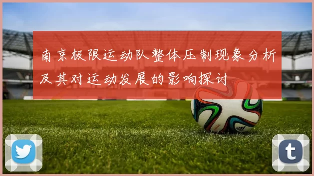 南京极限运动队整体压制现象分析及其对运动发展的影响探讨