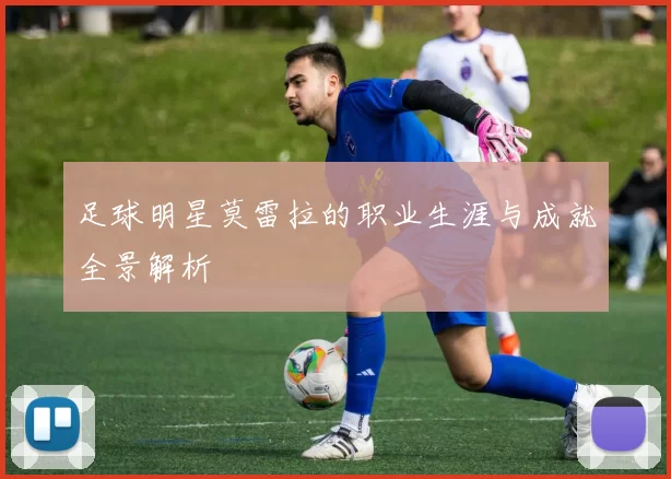 足球明星莫雷拉的职业生涯与成就全景解析