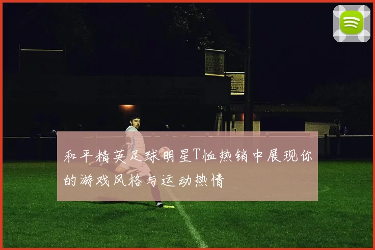 和平精英足球明星T恤热销中展现你的游戏风格与运动热情