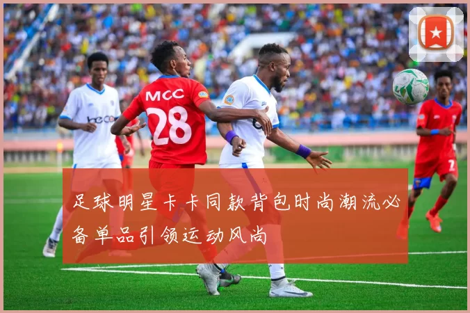 足球明星卡卡同款背包时尚潮流必备单品引领运动风尚
