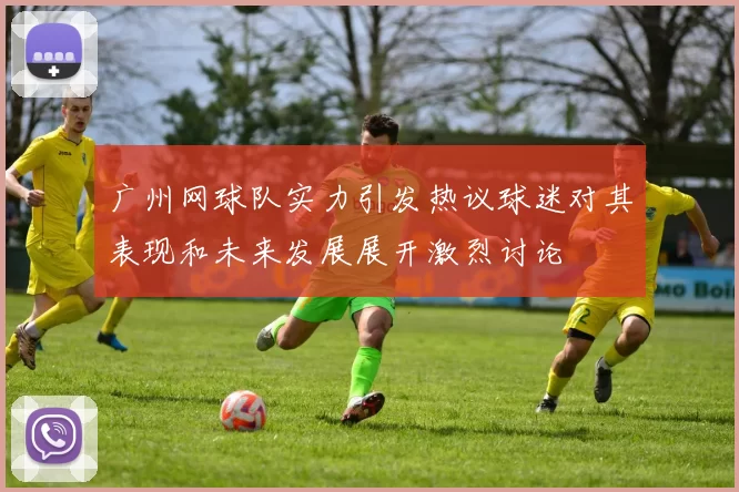 广州网球队实力引发热议球迷对其表现和未来发展展开激烈讨论