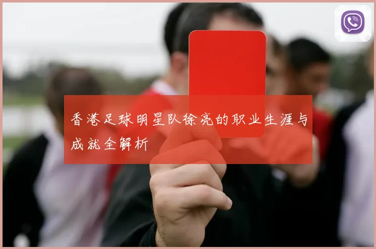 香港足球明星队徐亮的职业生涯与成就全解析