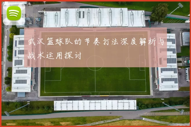 武汉篮球队的节奏打法深度解析与战术运用探讨