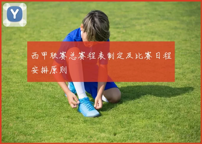 西甲联赛总赛程表制定及比赛日程安排原则
