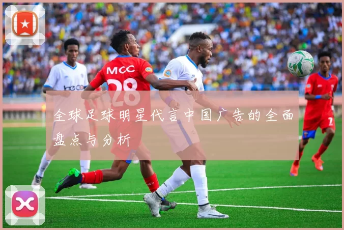 全球足球明星代言中国广告的全面盘点与分析