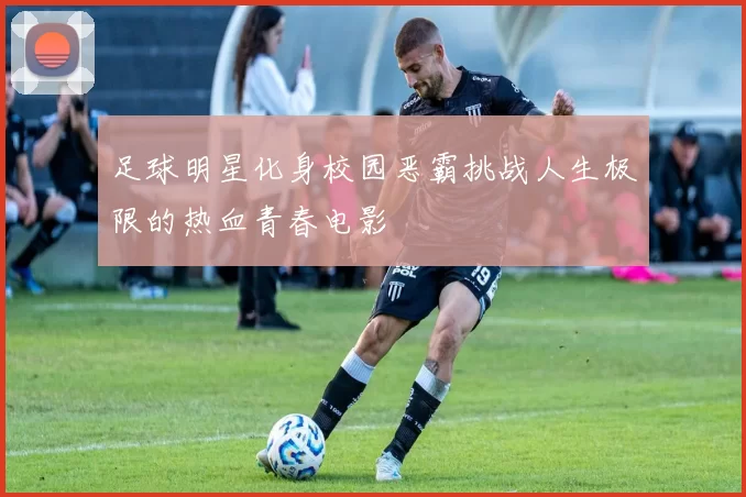 足球明星化身校园恶霸挑战人生极限的热血青春电影