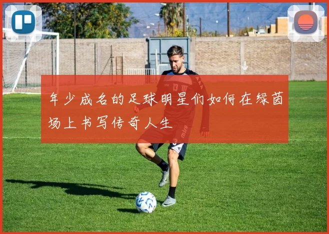 年少成名的足球明星们如何在绿茵场上书写传奇人生
