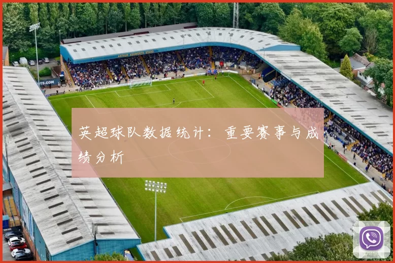英超球队数据统计：重要赛事与成绩分析