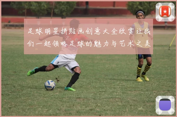 足球明星拼贴画创意大全欣赏让我们一起领略足球的魅力与艺术之美