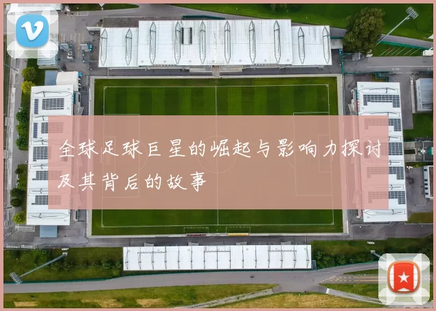 全球足球巨星的崛起与影响力探讨及其背后的故事