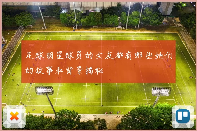 足球明星球员的女友都有哪些她们的故事和背景揭秘