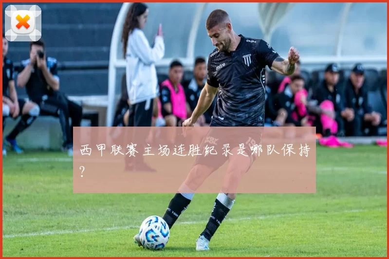 西甲联赛主场连胜纪录是哪队保持？