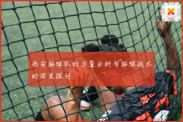 西安排球队的力量分析与排球战术的深度探讨