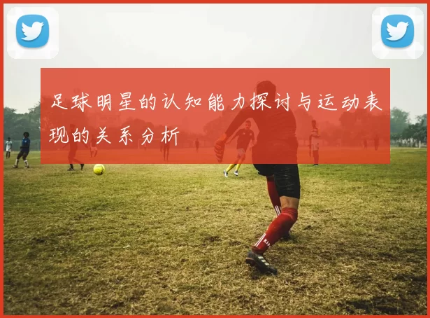 足球明星的认知能力探讨与运动表现的关系分析