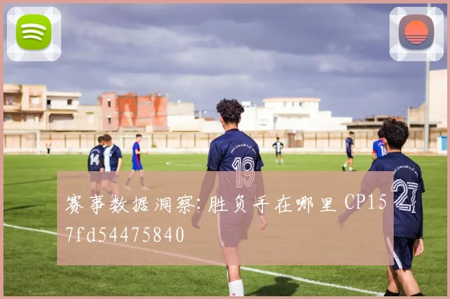 赛事数据洞察:胜负手在哪里 CP157fd54475840