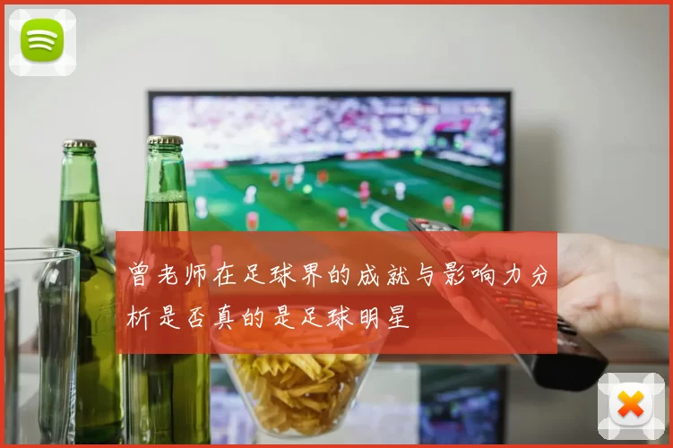 曾老师在足球界的成就与影响力分析是否真的是足球明星