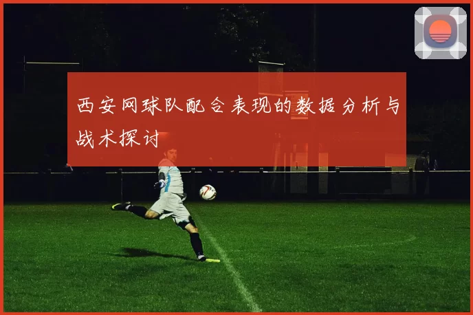 西安网球队配合表现的数据分析与战术探讨