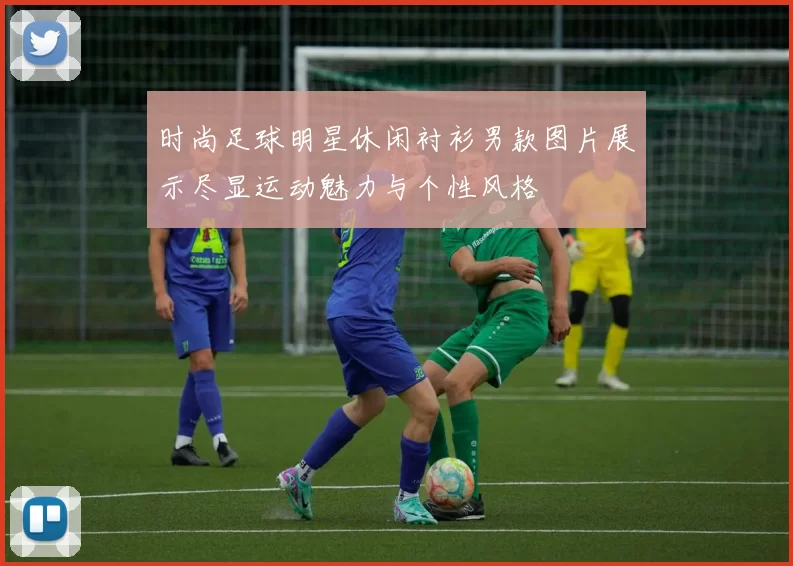 时尚足球明星休闲衬衫男款图片展示尽显运动魅力与个性风格