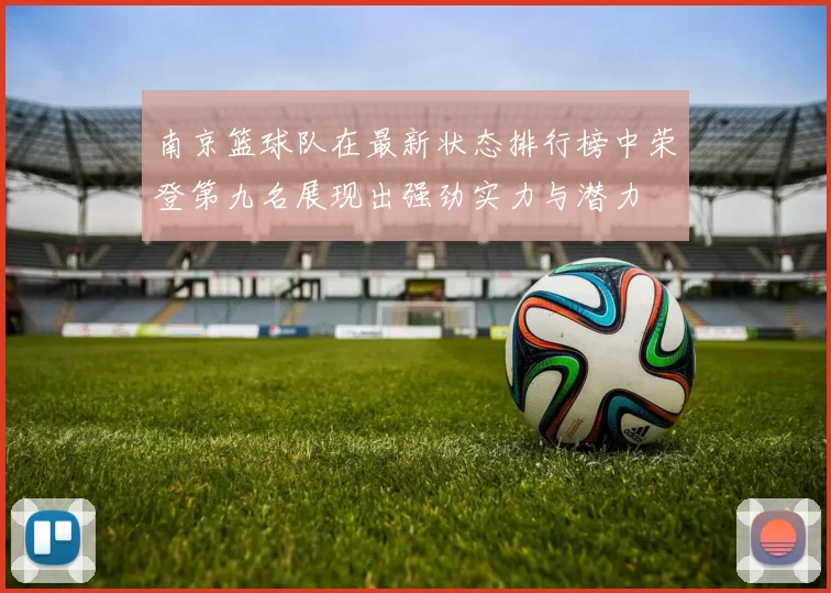 南京篮球队在最新状态排行榜中荣登第九名展现出强劲实力与潜力