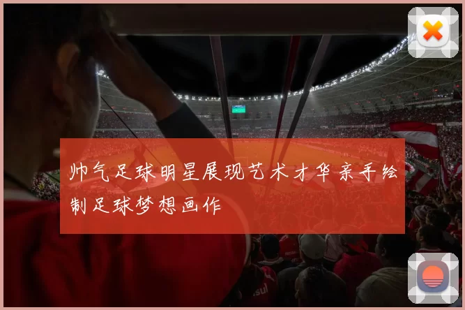 帅气足球明星展现艺术才华亲手绘制足球梦想画作