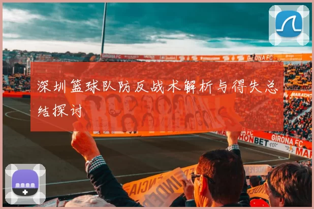 深圳篮球队防反战术解析与得失总结探讨