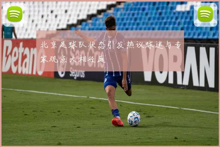 北京足球队状态引发热议球迷与专家观点大相径庭