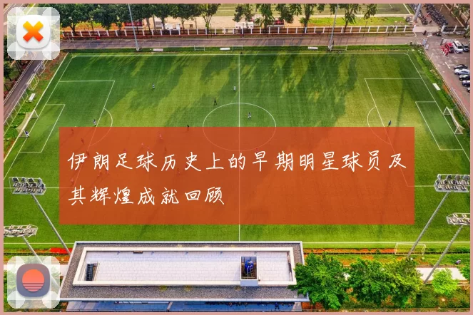 伊朗足球历史上的早期明星球员及其辉煌成就回顾