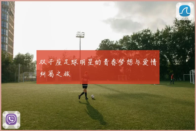 双子座足球明星的青春梦想与爱情纠葛之旅