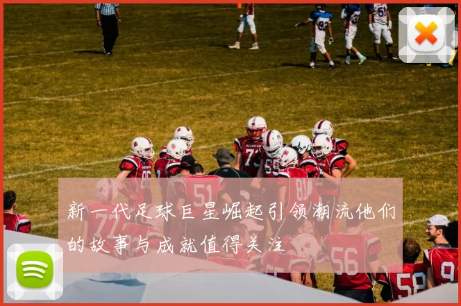 新一代足球巨星崛起引领潮流他们的故事与成就值得关注