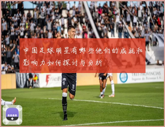 中国足球明星有哪些他们的成就和影响力如何探讨与分析