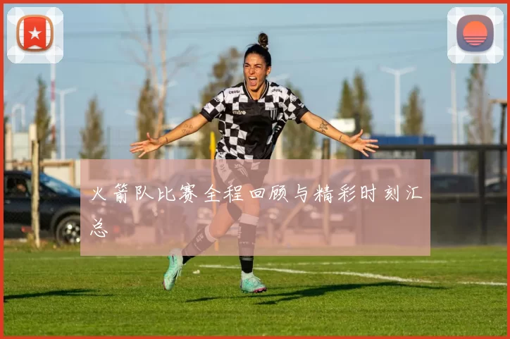 火箭队比赛全程回顾与精彩时刻汇总