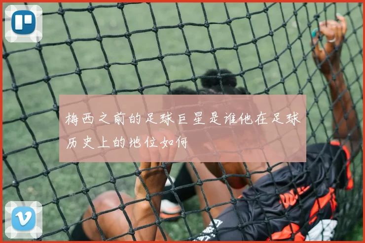 梅西之前的足球巨星是谁他在足球历史上的地位如何
