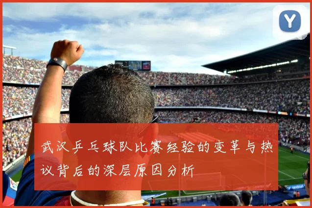 武汉乒乓球队比赛经验的变革与热议背后的深层原因分析