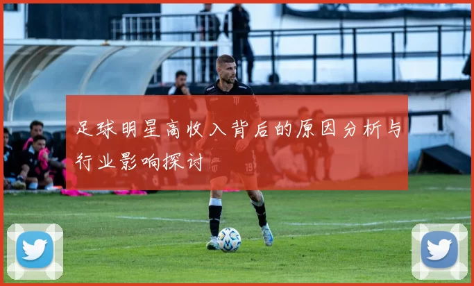 足球明星高收入背后的原因分析与行业影响探讨