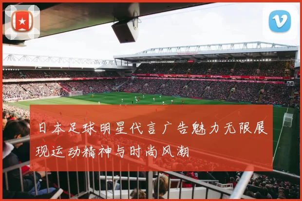 日本足球明星代言广告魅力无限展现运动精神与时尚风潮