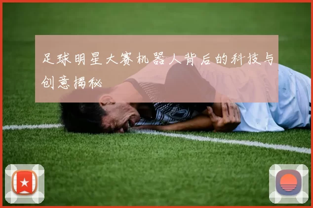 足球明星大赛机器人背后的科技与创意揭秘