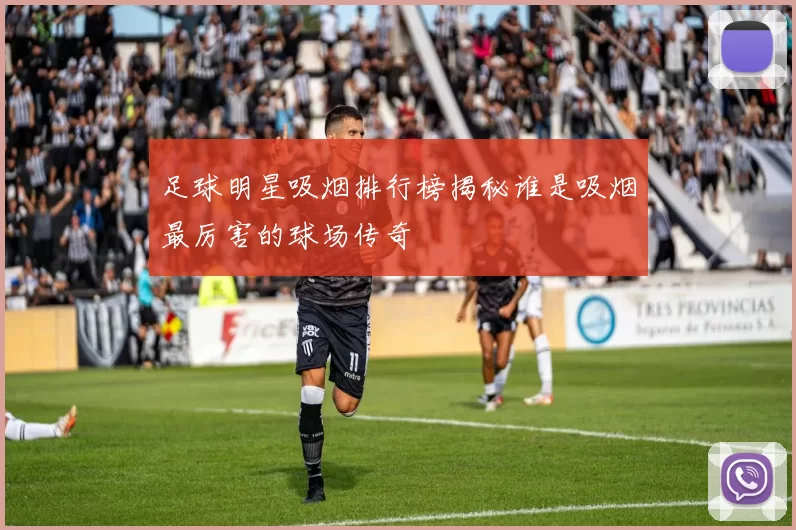 足球明星吸烟排行榜揭秘谁是吸烟最厉害的球场传奇