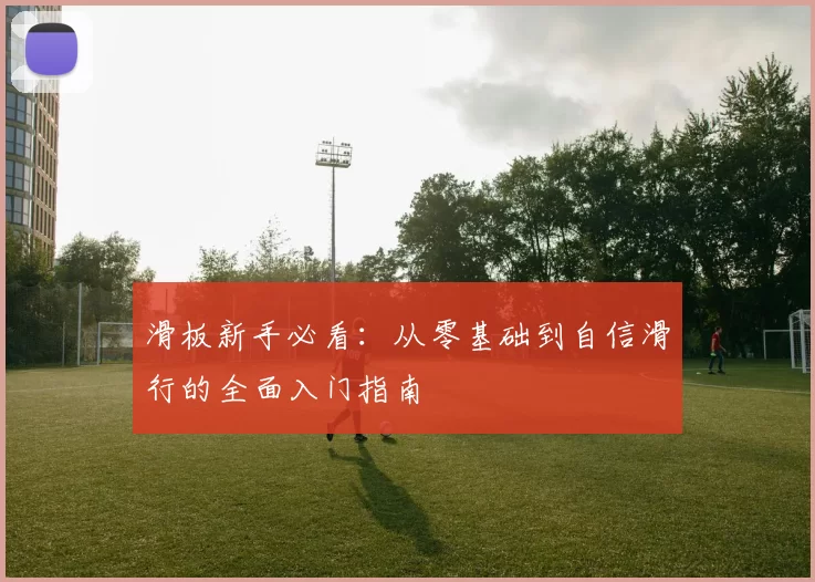 滑板新手必看：从零基础到自信滑行的全面入门指南
