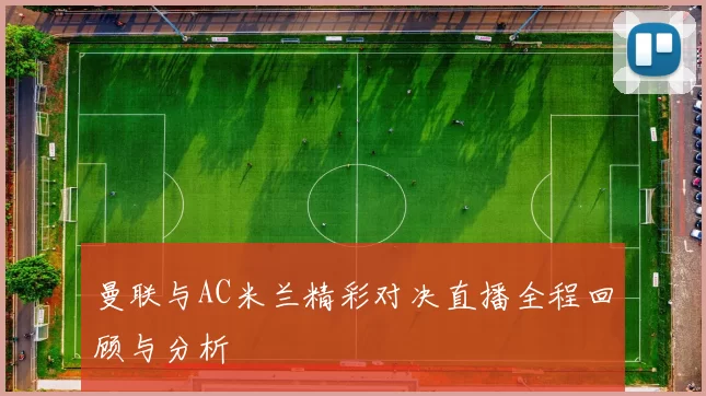 曼联与AC米兰精彩对决直播全程回顾与分析