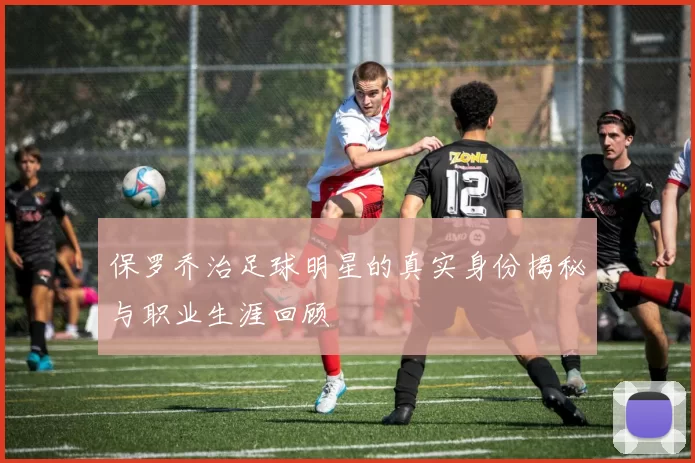 保罗乔治足球明星的真实身份揭秘与职业生涯回顾