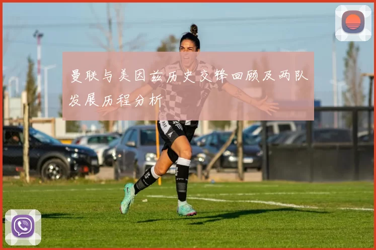 曼联与美因兹历史交锋回顾及两队发展历程分析
