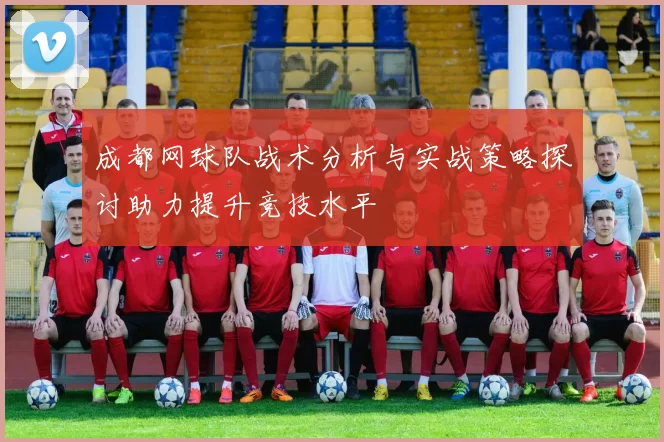 成都网球队战术分析与实战策略探讨助力提升竞技水平
