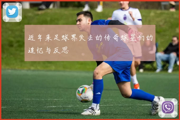 近年来足球界失去的传奇球星们的追忆与反思