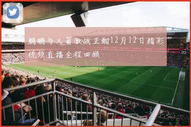 鹈鹕与火箭激战正酣12月12日精彩视频直播全程回顾