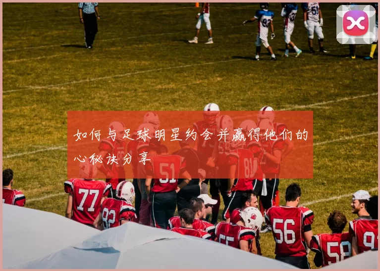 如何与足球明星约会并赢得他们的心秘诀分享