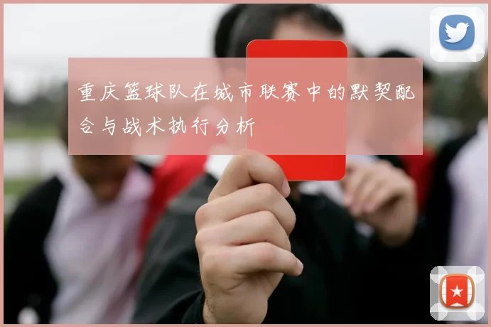 重庆篮球队在城市联赛中的默契配合与战术执行分析