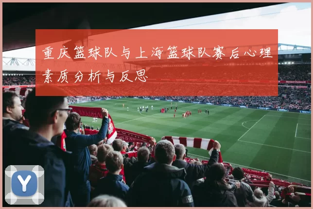 重庆篮球队与上海篮球队赛后心理素质分析与反思