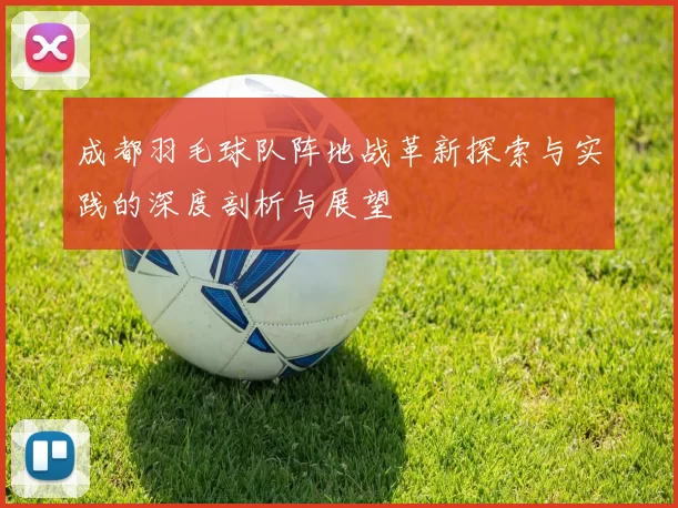成都羽毛球队阵地战革新探索与实践的深度剖析与展望